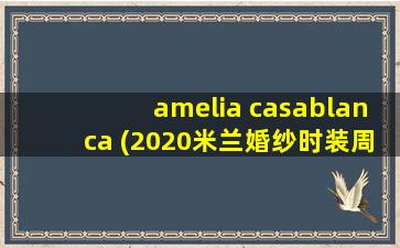 amelia casablanca (2020米兰婚纱时装周)[doge]